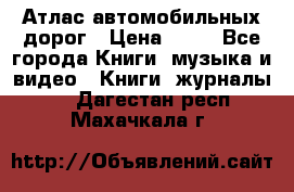 Атлас автомобильных дорог › Цена ­ 50 - Все города Книги, музыка и видео » Книги, журналы   . Дагестан респ.,Махачкала г.